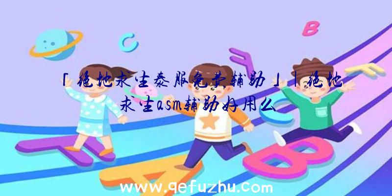 「绝地求生泰服免费辅助」|绝地求生asm辅助好用么